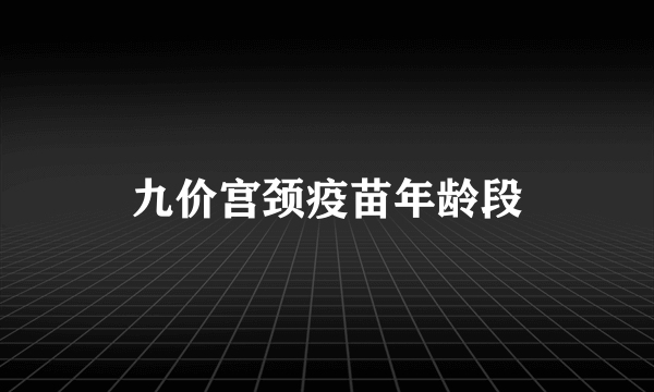 九价宫颈疫苗年龄段