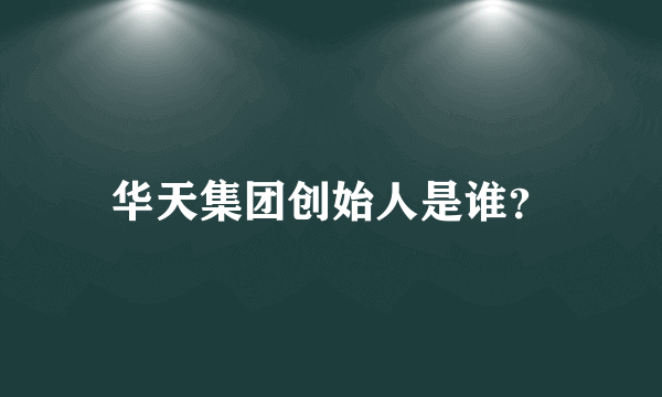 华天集团创始人是谁？