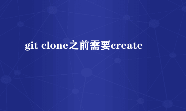 git clone之前需要create