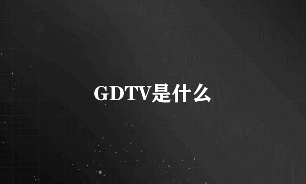 GDTV是什么