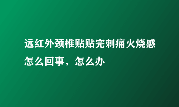 远红外颈椎贴贴完刺痛火烧感怎么回事，怎么办