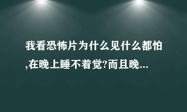 我看恐怖片为什么见什么都怕,在晚上睡不着觉?而且晚上总觉得有人在我身边（恐怖片里的人不敢看，睡不着... - 芝士回答