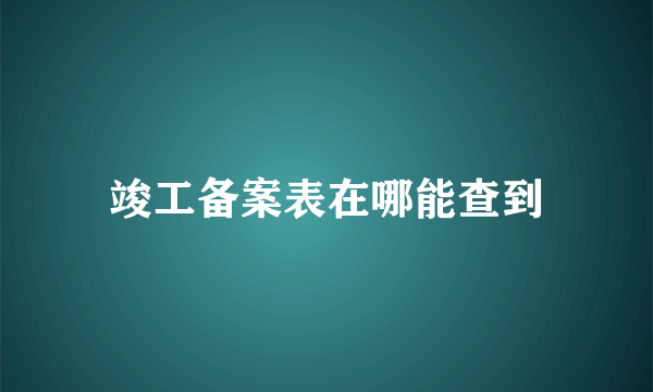 竣工备案表在哪能查到