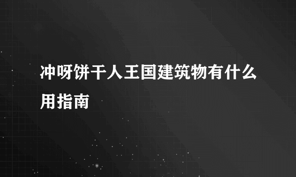 冲呀饼干人王国建筑物有什么用指南