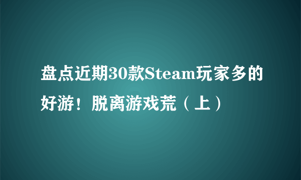 盘点近期30款Steam玩家多的好游！脱离游戏荒（上）