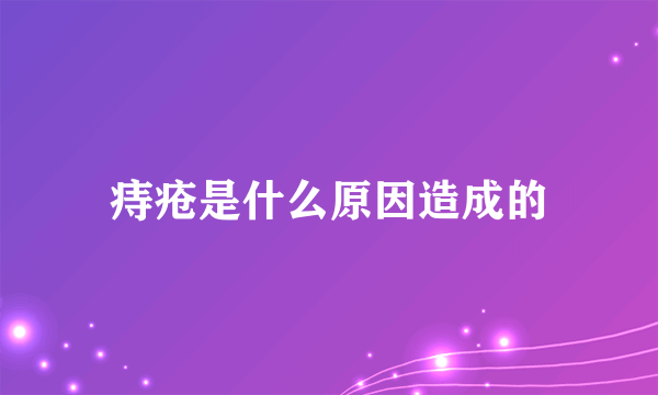 痔疮是什么原因造成的