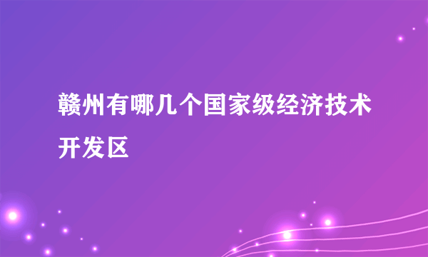 赣州有哪几个国家级经济技术开发区