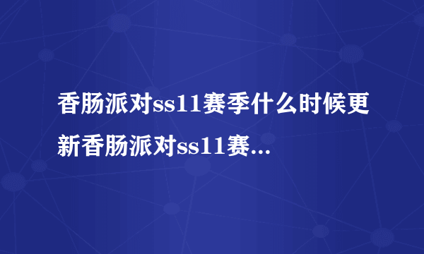 香肠派对ss11赛季什么时候更新香肠派对ss11赛季爆料全新