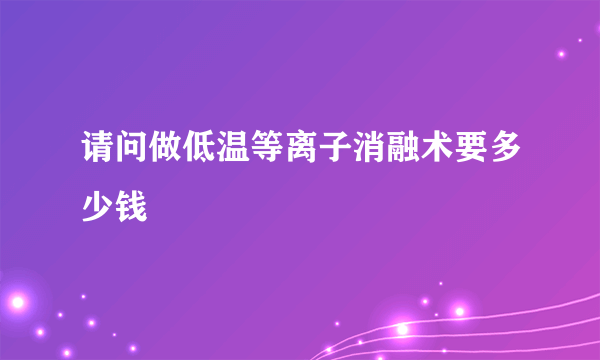 请问做低温等离子消融术要多少钱