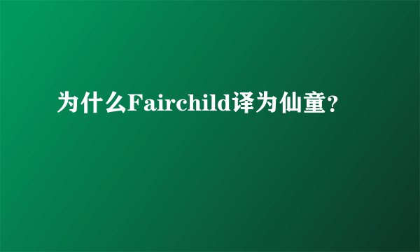 为什么Fairchild译为仙童？