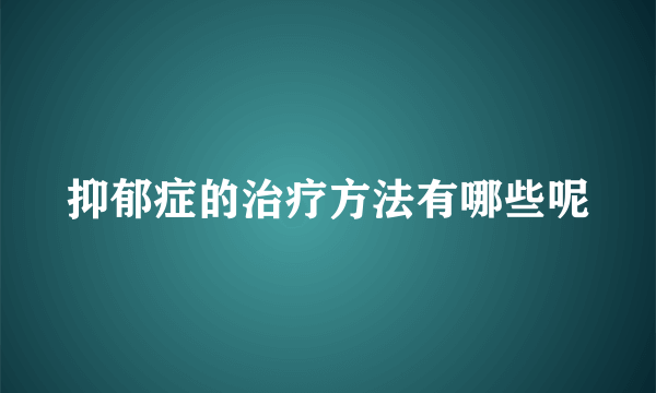 抑郁症的治疗方法有哪些呢