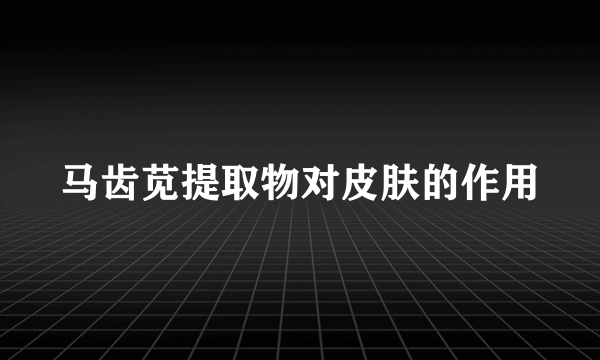 马齿苋提取物对皮肤的作用