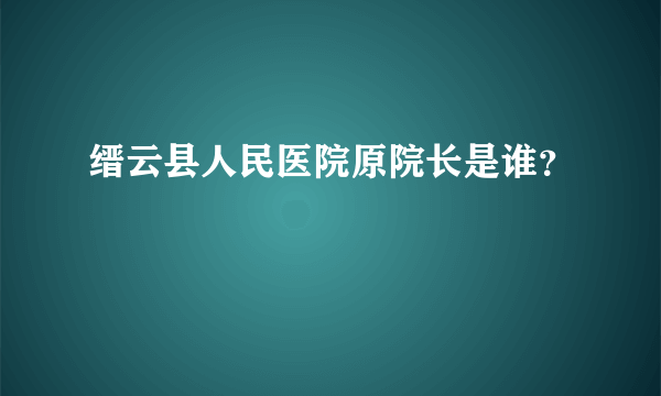 缙云县人民医院原院长是谁？