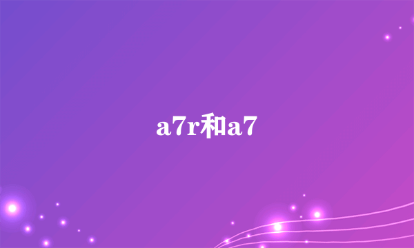 a7r和a7