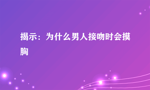 揭示：为什么男人接吻时会摸胸