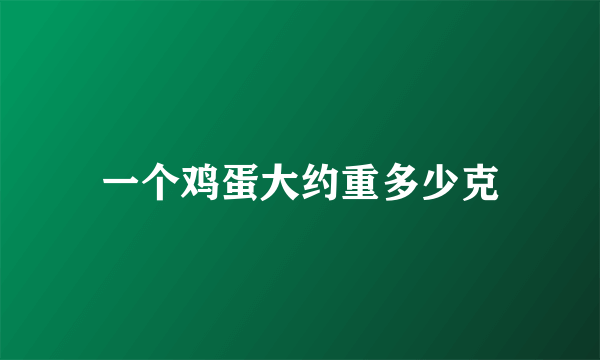 一个鸡蛋大约重多少克