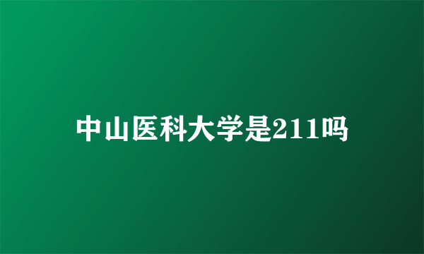 中山医科大学是211吗