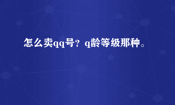 怎么卖qq号？q龄等级那种。