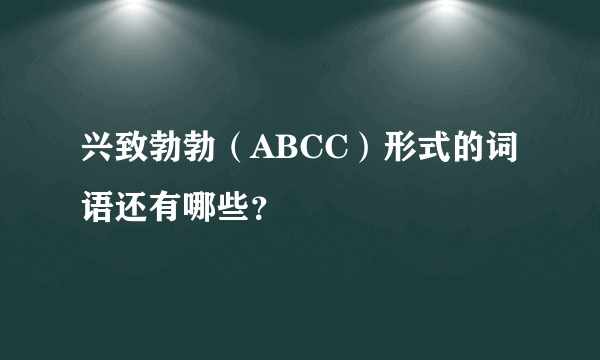 兴致勃勃（ABCC）形式的词语还有哪些？