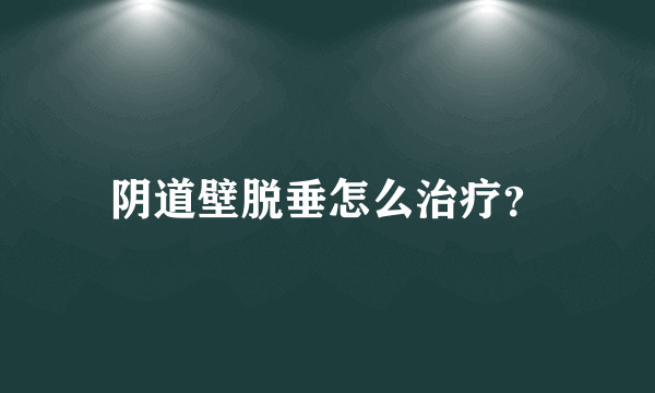 阴道壁脱垂怎么治疗？