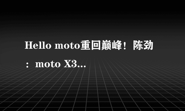 Hello moto重回巅峰！陈劲：moto X30 Pro拍照调校对标iPhone