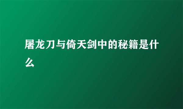 屠龙刀与倚天剑中的秘籍是什么