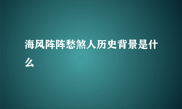 海风阵阵愁煞人历史背景是什么