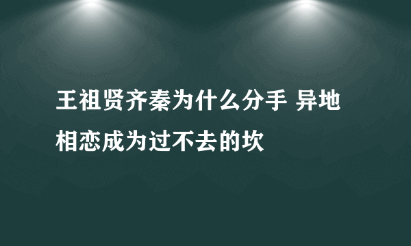 王祖贤齐秦为什么分手 异地相恋成为过不去的坎