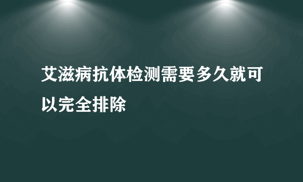 艾滋病抗体检测需要多久就可以完全排除