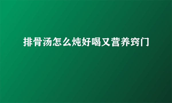 排骨汤怎么炖好喝又营养窍门