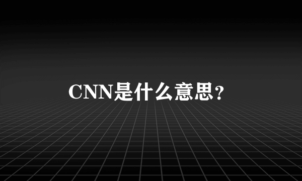 CNN是什么意思？