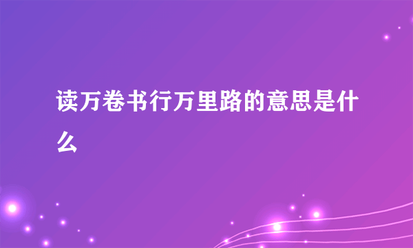 读万卷书行万里路的意思是什么