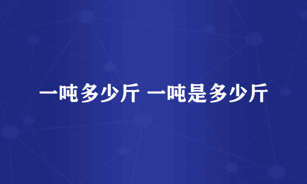 一吨多少斤 一吨是多少斤