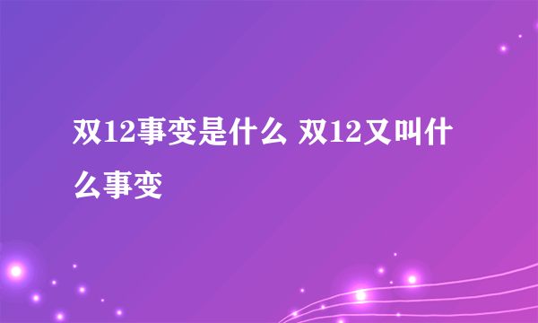 双12事变是什么 双12又叫什么事变