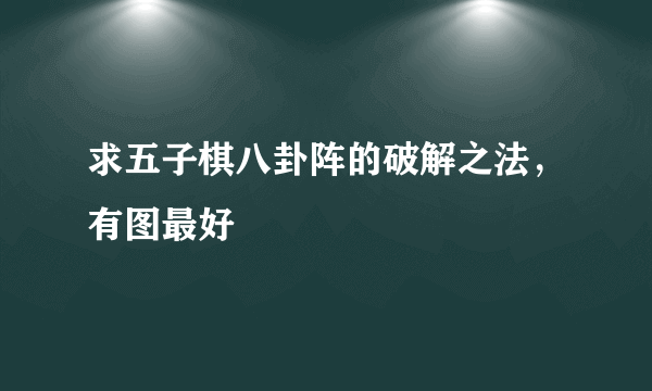 求五子棋八卦阵的破解之法，有图最好