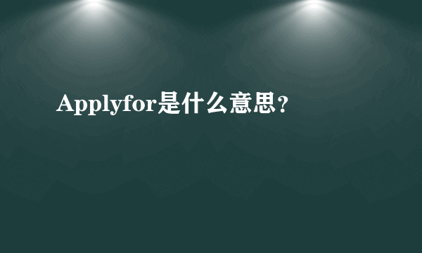 Applyfor是什么意思？