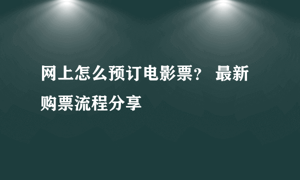 网上怎么预订电影票？ 最新购票流程分享