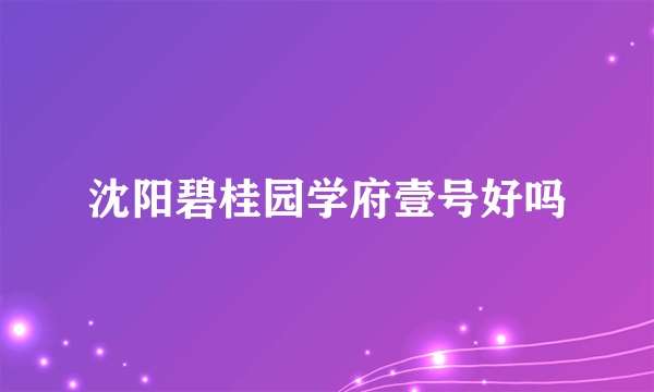 沈阳碧桂园学府壹号好吗