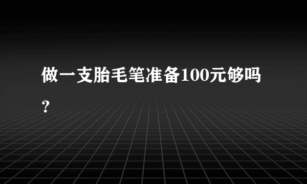 做一支胎毛笔准备100元够吗？