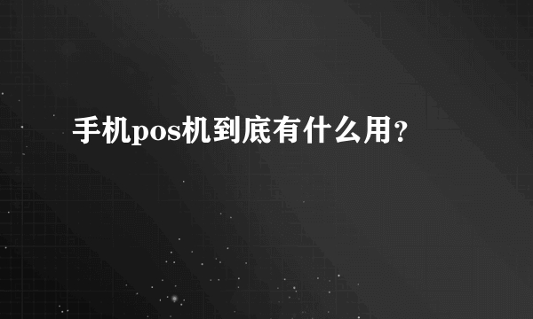 手机pos机到底有什么用？