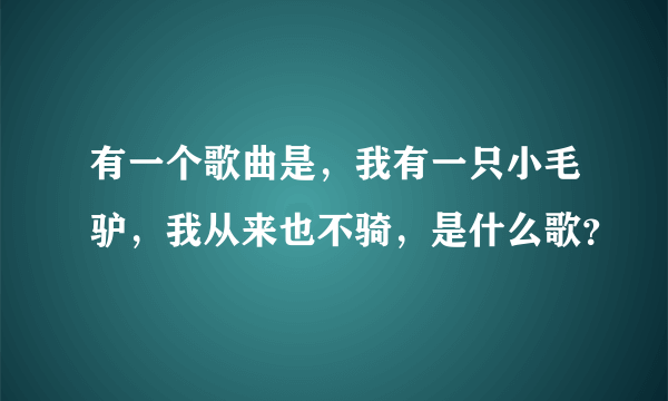 有一个歌曲是，我有一只小毛驴，我从来也不骑，是什么歌？