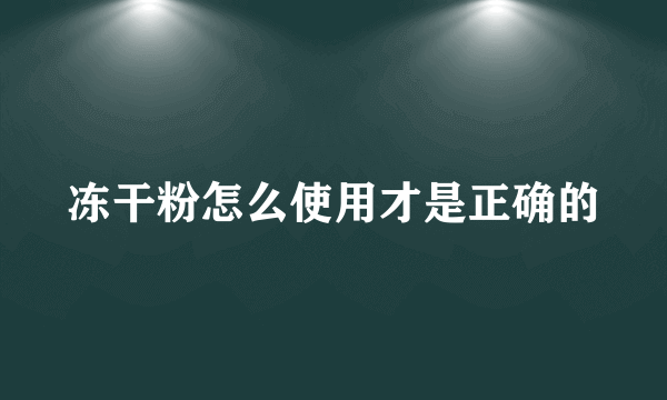 冻干粉怎么使用才是正确的