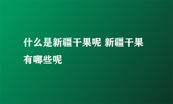 什么是新疆干果呢 新疆干果有哪些呢