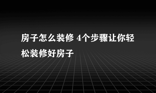 房子怎么装修 4个步骤让你轻松装修好房子