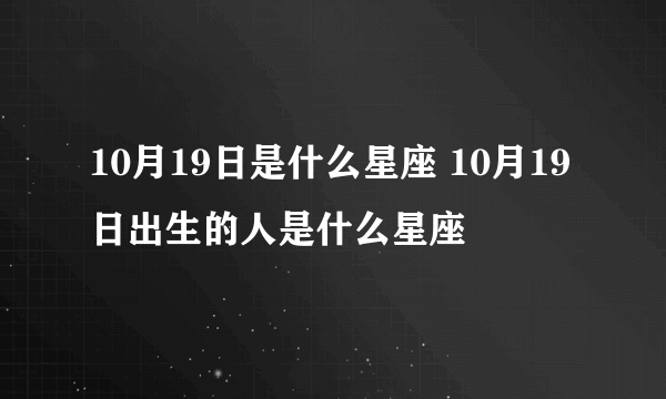 10月19日是什么星座 10月19日出生的人是什么星座