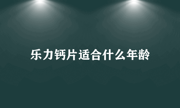 乐力钙片适合什么年龄