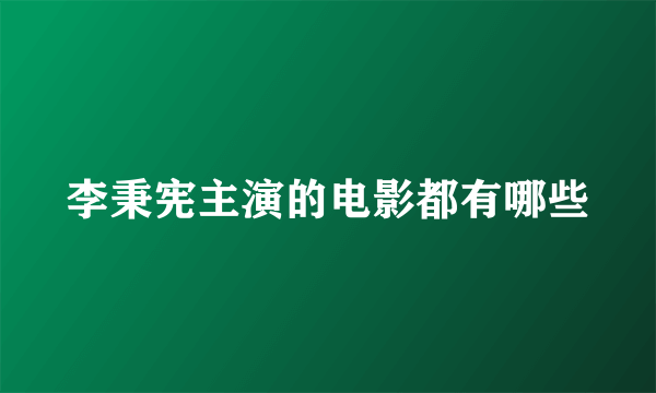 李秉宪主演的电影都有哪些