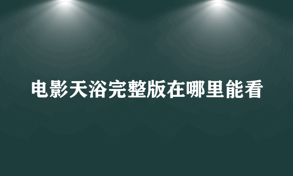 电影天浴完整版在哪里能看