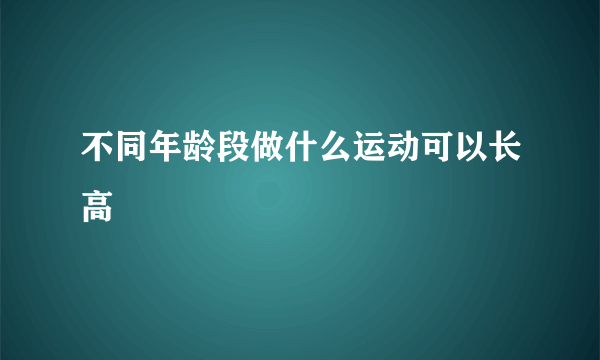 不同年龄段做什么运动可以长高