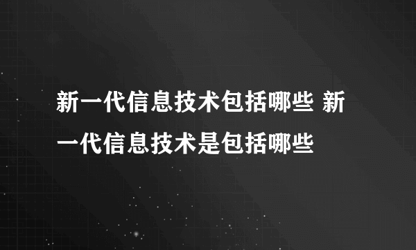 新一代信息技术包括哪些 新一代信息技术是包括哪些